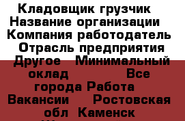 Кладовщик-грузчик › Название организации ­ Компания-работодатель › Отрасль предприятия ­ Другое › Минимальный оклад ­ 20 000 - Все города Работа » Вакансии   . Ростовская обл.,Каменск-Шахтинский г.